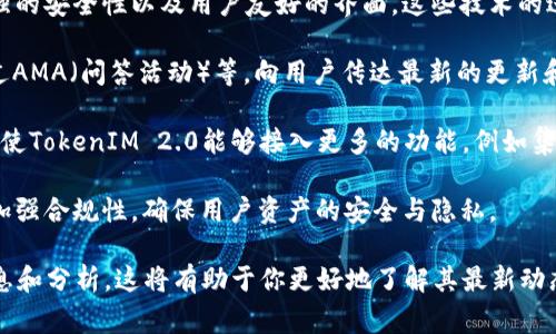 截至我知识的截止日期（2023年10月），TokenIM作为一种区块链技术和数字资产管理工具，不时会有新的更新和改进，可能会带来一些利好。这种更新通常与以下几个方面相关：

1. **技术进步**：TokenIM 2.0 可能会引入更高效的交易处理速度、更强的安全性以及用户友好的界面。这些技术的进步可以改善用户体验，并可能吸引更多用户使用。

2. **社区互动**：TokenIM 可能会与用户社区进行更多的互动，例如通过AMA（问答活动）等，向用户传达最新的更新和未來的发展方向，使用户能够更好地理解和使用平台。

3. **合作与生态系统扩展**：新的合作伙伴关系或生态系统的扩展，可能使TokenIM 2.0能够接入更多的功能，例如集成新的支付方式、添加更多的数字货币支持等，进一步提升其市场竞争力。

4. **合规与安全性提升**：随着监管环境的变化，TokenIM 2.0 可能会加强合规性，确保用户资产的安全与隐私。

建议你关注TokenIM的官方公告、社交媒体和相关论坛，以获取最新的消息和分析。这将有助于你更好地了解其最新动态以及对市场可能产生的影响。