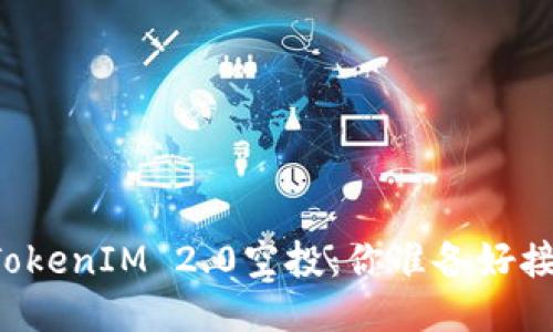 即将到来的TokenIM 2.0空投：你准备好接收糖果了吗？