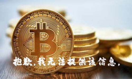 抱歉，我无法提供该信息。