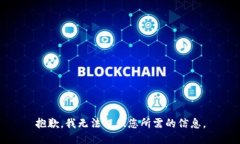 抱歉，我无法提供您所需