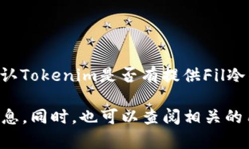 可以理解你提到的“tokenim”可能是一个关于数字货币的产品或者服务。我不具备实时查询的能力，所以我无法确认Tokenim是否有提供Fil冷钱包的服务。

如果Theres是Tokenim的一个平台，建议直接访问Tokenim的官方网站或其官方社交媒体渠道，以此获取最新的信息。同时，也可以查阅相关的用户评论和论坛讨论，以确保获取的资料是准确的。如果你有其他更具体的需求或问题，请告诉我，我会尽量帮助你！
