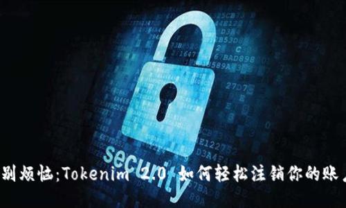 告别烦恼：Tokenim 2.0 如何轻松注销你的账户？
