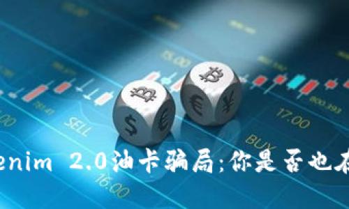 揭露Tokenim 2.0油卡骗局：你是否也在陷阱中？
