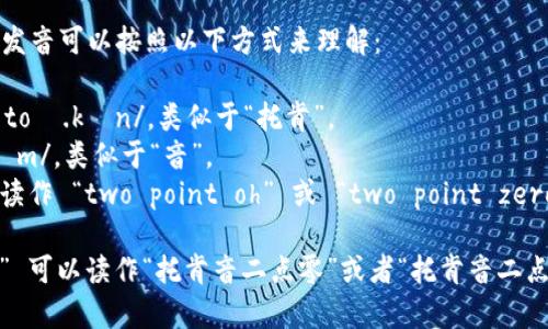 “tokenim2.0”这个词的发音可以按照以下方式来理解：

- “token” 发音为 /ˈtoʊ.kən/，类似于“托肯”。
- “im” 可以发音为 /ɪm/，类似于“音”。
- “2.0” 在英语中通常读作 “two point oh” 或 “two point zero”。

综合起来，“tokenim2.0” 可以读作“托肯音二点零”或者“托肯音二点哦”。希望这对你有帮助！