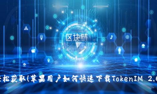 轻松获取！苹果用户如何快速下载TokenIM 2.0？