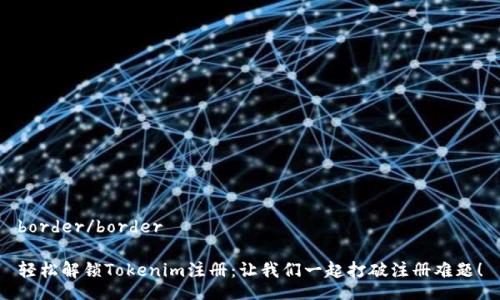 border/border

轻松解锁Tokenim注册：让我们一起打破注册难题！