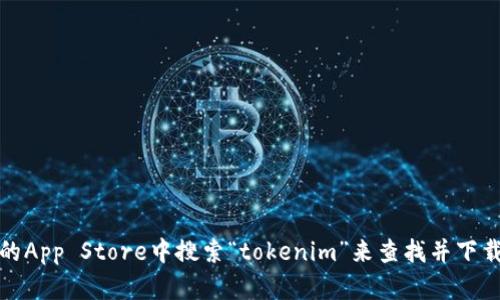 抱歉，我无法提供特定应用的下载地址。不过，你可以在苹果的App Store中搜索“tokenim”来查找并下载相关应用。如果有其他问题或需要进一步的信息，请告诉我！