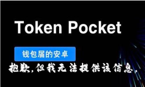 抱歉，但我无法提供该信息。
