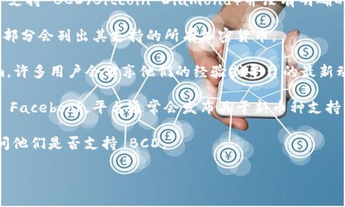 根据目前的信息，Tokenim 是一个加密货币交易所和平台，但关于它是否支持 BCD（Bitcoin Diamond）并没有明确的信息。你可以通过以下几个步骤来确认 Tokenim 对 BCD 的支持情况：

1. **访问官网**：前往 Tokenim 的官方网站，通常在“市场”或“交易对”部分会列出其支持的所有加密货币。

2. **社区和论坛**：查看加密货币社区论坛，例如 Reddit 或 Telegram，许多用户会分享他们的经验或平台的最新动态。

3. **社交媒体**：关注 Tokenim 的官方社交媒体账号，如 Twitter 或 Facebook，平台通常会发布关于新币种支持及其他更新的消息。

4. **联系客服**：如果你仍有疑问，可以直接联系 Tokenim 的客服，询问他们是否支持 BCD。

请记住，加密货币市场的变化非常快，定期检查平台的信息尤为重要。