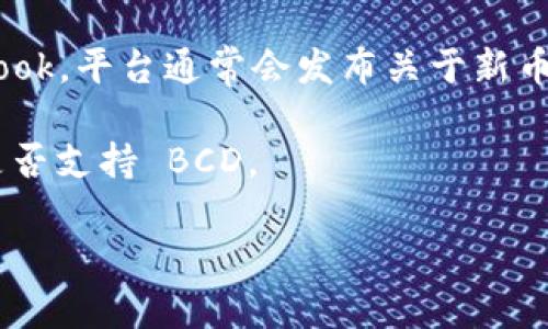根据目前的信息，Tokenim 是一个加密货币交易所和平台，但关于它是否支持 BCD（Bitcoin Diamond）并没有明确的信息。你可以通过以下几个步骤来确认 Tokenim 对 BCD 的支持情况：

1. **访问官网**：前往 Tokenim 的官方网站，通常在“市场”或“交易对”部分会列出其支持的所有加密货币。

2. **社区和论坛**：查看加密货币社区论坛，例如 Reddit 或 Telegram，许多用户会分享他们的经验或平台的最新动态。

3. **社交媒体**：关注 Tokenim 的官方社交媒体账号，如 Twitter 或 Facebook，平台通常会发布关于新币种支持及其他更新的消息。

4. **联系客服**：如果你仍有疑问，可以直接联系 Tokenim 的客服，询问他们是否支持 BCD。

请记住，加密货币市场的变化非常快，定期检查平台的信息尤为重要。