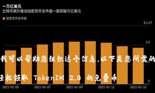 好的，我可以帮助您组织这个信息。以下是您所需的内容：

如何轻松领取 TokenIM 2.0 的免费币