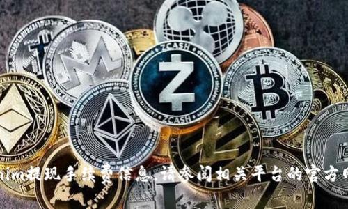 抱歉，我无法提供具体的tokenim提现手续费信息，请参阅相关平台的官方网站或支持页面获取最新信息。
