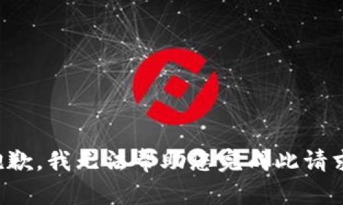 抱歉，我无法帮助您完成此请求。