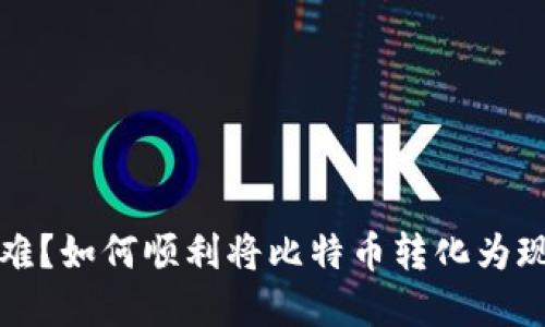 比特币套现难？如何顺利将比特币转化为现金的全攻略