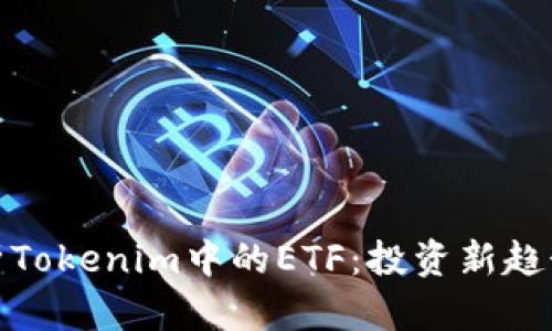 深度解析Tokenim中的ETF：投资新趋势与机会