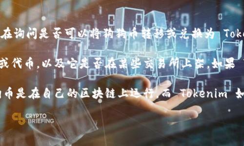 狗狗币（Dogecoin）和 Tokenim 之间的关系不是很明确，因为 Tokenim 可能不是一个广为人知的术语或项目。如果你是在询问是否可以将狗狗币转移或兑换为 Tokenim，这将取决于 Tokenim 的性质和相关的平台或服务。

通常情况下，在加密货币领域，货币之间的转换需要依赖于交易所或平台。首先，需要确认 Tokenim 是否是一种加密货币或代币，以及它是否在某些交易所上架。如果 Tokenim 是一种代币或项目，可能在某些去中心化交易所（如 Uniswap、PancakeSwap 等）上可以通过流动池进行交换。

此外，如果 Tokenim 是基于某种特定网络（例如以太坊、币安智能链等），则转换的可能性也会受到网络的限制。比如，狗狗币是在自己的区块链上运行，而 Tokenim 如果在以太坊区块链上运行，那么你需要找到合适的桥接工具，或者直接在支持狗狗币的交易所中进行交易。

如果希望更深入地了解相关问题，请进一步说明 Tokenim 的具体情况，我将乐意提供更多的信息及解答。