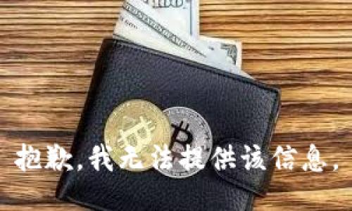 抱歉，我无法提供该信息。
