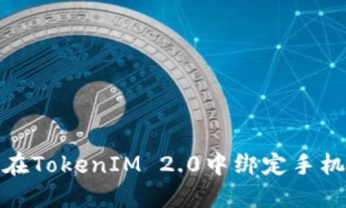 如何在TokenIM 2.0中绑定手机号码