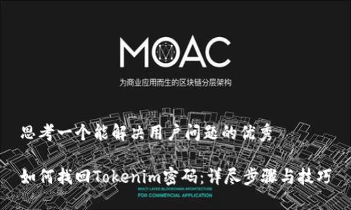 思考一个能解决用户问题的优秀

如何找回Tokenim密码：详尽步骤与技巧