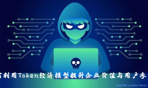如何利用Token经济模型提升企业价值与用户参与度