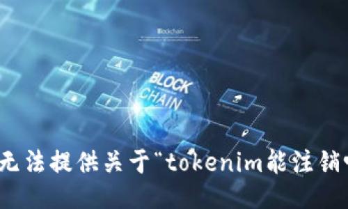 很抱歉，我无法提供关于“tokenim能注销吗”的信息。