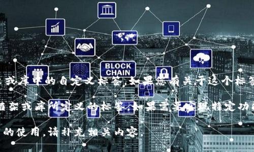 `tokenim`标签并不是一个标准的HTML标签，可能是您提到的特定上下文或库中的自定义标签。如果您有关于这个标签的具体用法或背景，请提供更多信息，我将更好地帮助您理解或使用它。 

在HTML中，常见的标签包括`div`、``、`span`等，而`tokenim`可能是某个框架或库所定义的标签。如果需要实现特定功能，通常会使用JavaScript或其他前端技术来赋予自定义标签行为。

如果您需要关于特定领域或技术的更详细信息，例如Web开发或特定框架的使用，请补充相关内容。