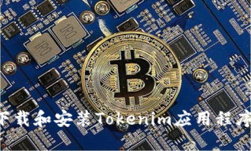 如何顺利下载和安装Tokenim应用程序：详尽指南