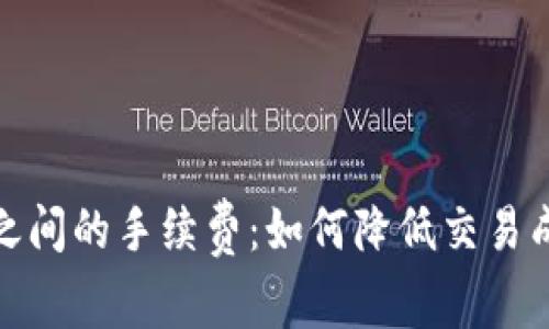 了解Tokenim之间的手续费：如何降低交易成本并投资回报