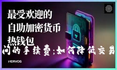 了解Tokenim之间的手续费：如何降低交易成本并投资回报