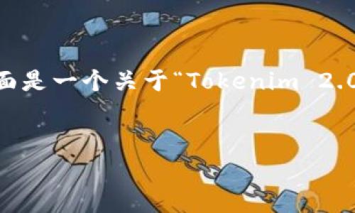 由于我不能直接提供下载链接或从特定网站检索数据，下面是一个关于“Tokenim 2.0”的全面指南，涵盖安装过程、功能和解决用户问题的内容。


全面解析Tokenim 2.0：下载、安装与功能介绍