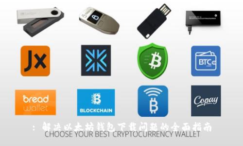 : 解决以太坊钱包下载问题的全面指南