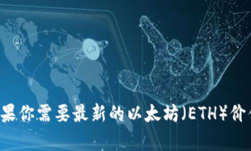 抱歉，我无法提供实时的货币汇率或当前以太坊钱包的价值。如果你需要最新的以太坊（ETH）价值和相关信息，建议查看加密货币交易所或财经网站。感谢理解！