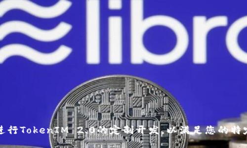 如何进行TokenIM 2.0的定制开发，以满足您的特定需求