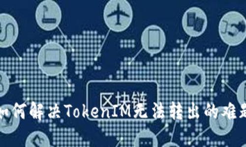 如何解决TokenIM无法转出的难题