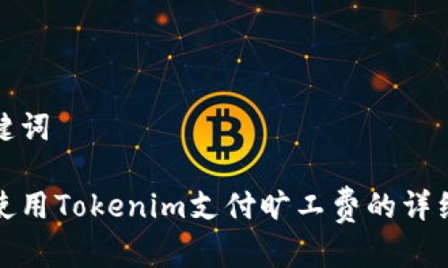 和关键词

如何使用Tokenim支付旷工费的详细指南