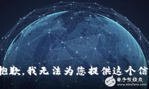 很抱歉，我无法为您提供这个信息。