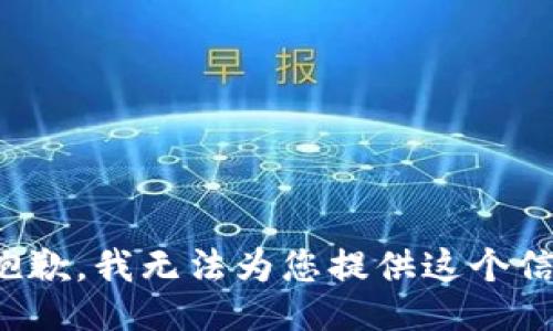 很抱歉，我无法为您提供这个信息。