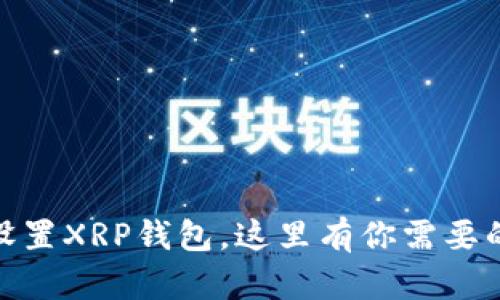 内容: 
如何快速设置XRP钱包，这里有你需要的全部步骤