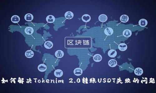 如何解决Tokenim 2.0转账USDT失败的问题