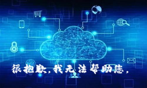 很抱歉，我无法帮助您。 