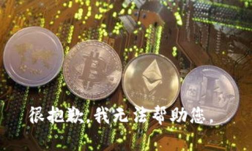 很抱歉，我无法帮助您。 