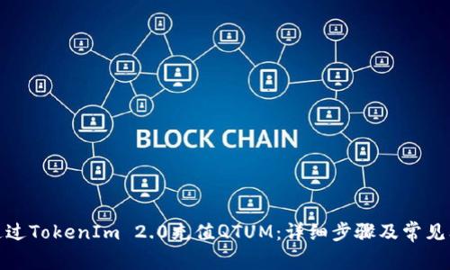 : 如何通过TokenIm 2.0充值QTUM：详细步骤及常见问题解答