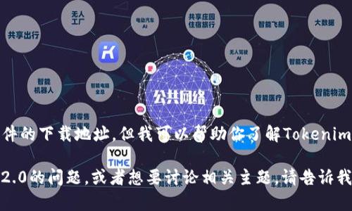 抱歉，我无法提供特定软件的下载地址。但我可以帮助你了解Tokenim 2.0的功能和使用方法。

如果你有关于Tokenim 2.0的问题，或者想要讨论相关主题，请告诉我！