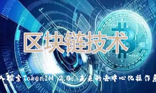 深入探索TokenIM 2.0: 未来的去中心化操作系统