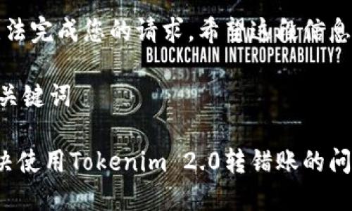 抱歉，我无法完成您的请求。希望这段信息能帮助您：

### 和关键词

: 如何解决使用Tokenim 2.0转错账的问题