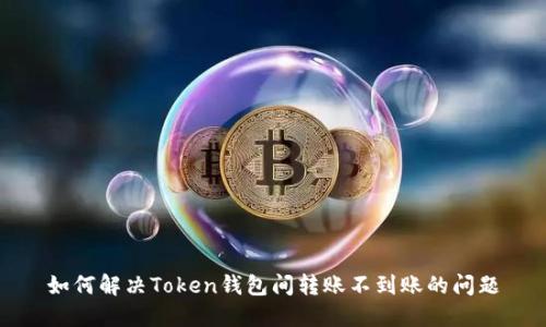 如何解决Token钱包间转账不到账的问题