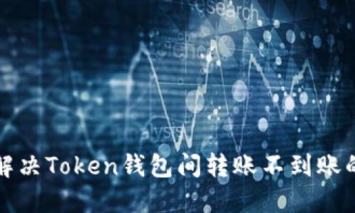 如何解决Token钱包间转账不到账的问题