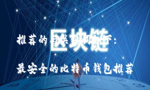 推荐的与关键词如下:

最安全的比特币钱包推荐