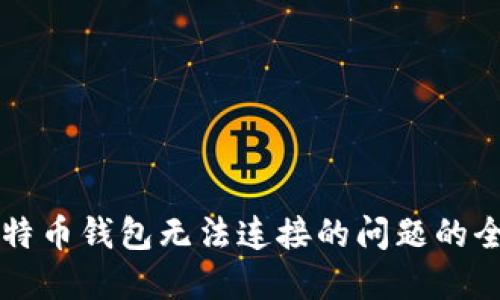 解决比特币钱包无法连接的问题的全面指南